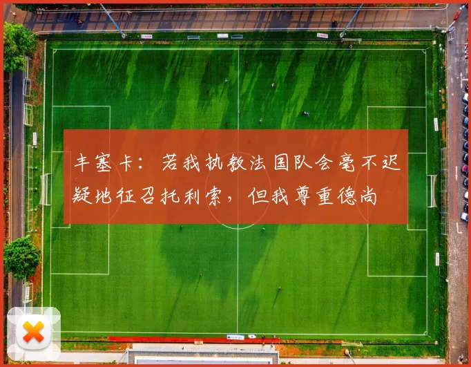 丰塞卡：若我执教法国队会毫不迟疑地征召托利索，但我尊重德尚