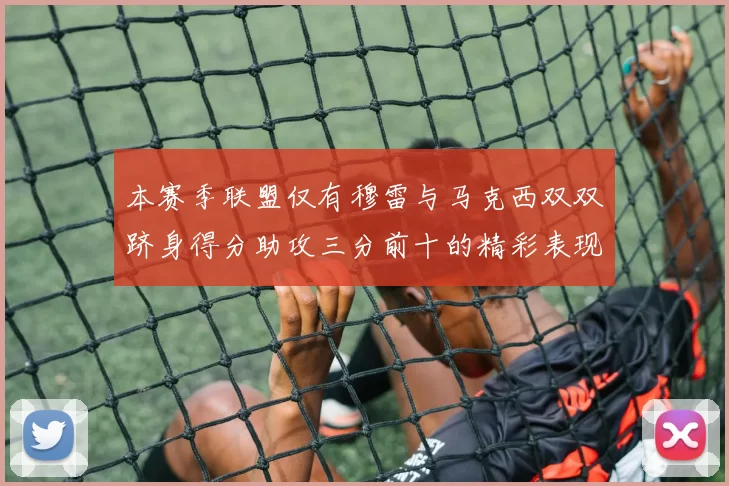 本赛季联盟仅有穆雷与马克西双双跻身得分助攻三分前十的精彩表现