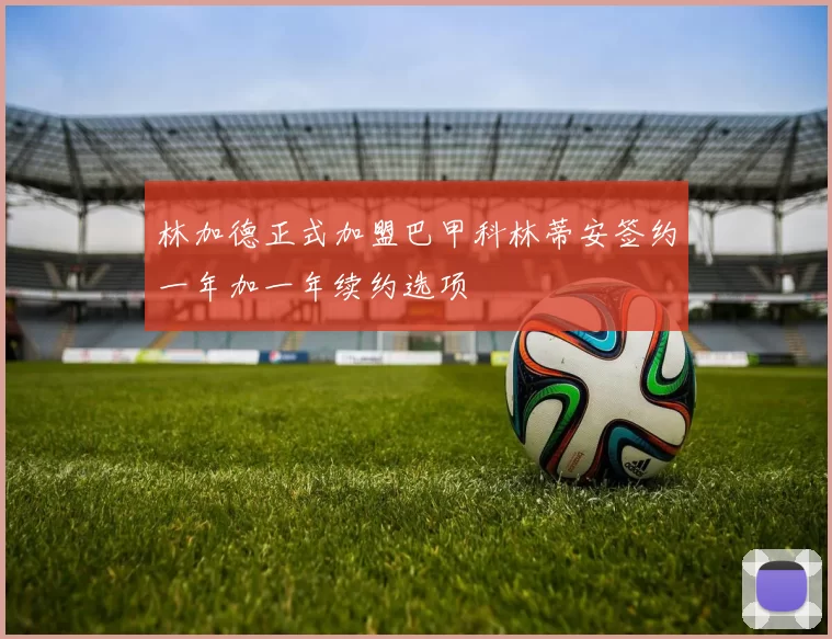 林加德正式加盟巴甲科林蒂安签约一年加一年续约选项