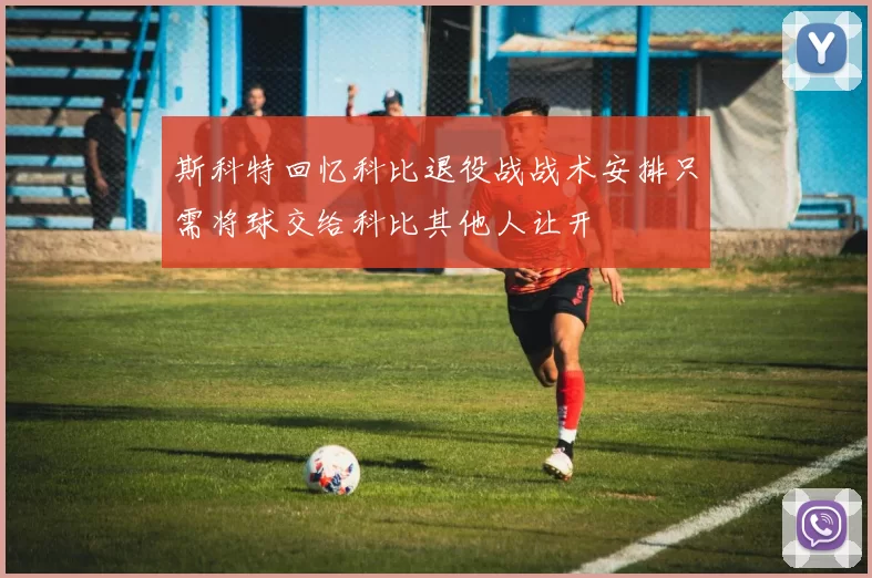 斯科特回忆科比退役战战术安排只需将球交给科比其他人让开