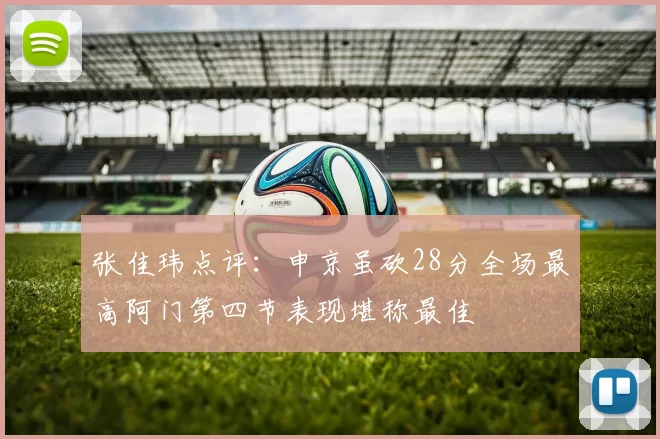 张佳玮点评：申京虽砍28分全场最高阿门第四节表现堪称最佳