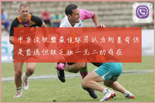 申京谈联盟最佳球员认为约基奇仍是首选但缺乏独一无二的存在