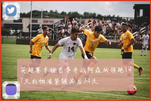 英超赛季榜首争夺战阿森纳领跑147天利物浦紧随其后34天