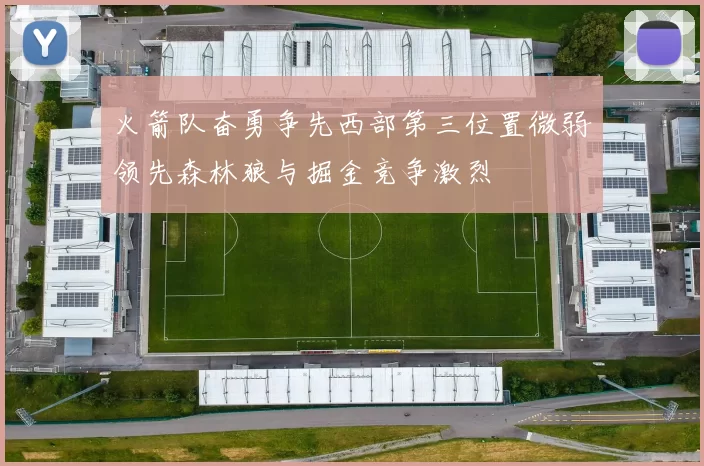 火箭队奋勇争先西部第三位置微弱领先森林狼与掘金竞争激烈