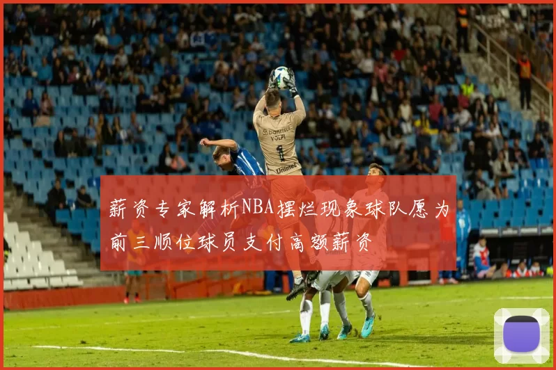 薪资专家解析NBA摆烂现象球队愿为前三顺位球员支付高额薪资